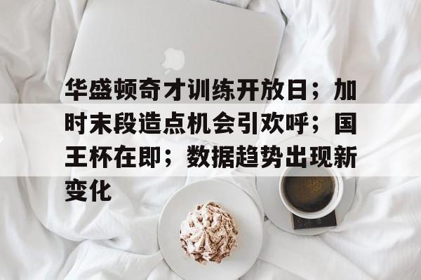 九游iOS游戏中心华盛顿奇才训练开放日；加时末段造点机会引欢呼；国王杯在即；数据趋势出现新变化的简单介绍